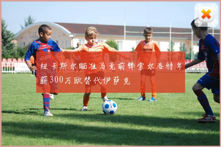 纽卡斯尔瞄准马竞前锋索尔洛特年薪300万欧替代伊萨克