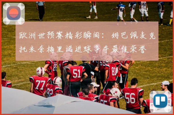 欧洲世预赛精彩瞬间：姆巴佩麦克托米奈梅里诺进球争夺最佳荣誉