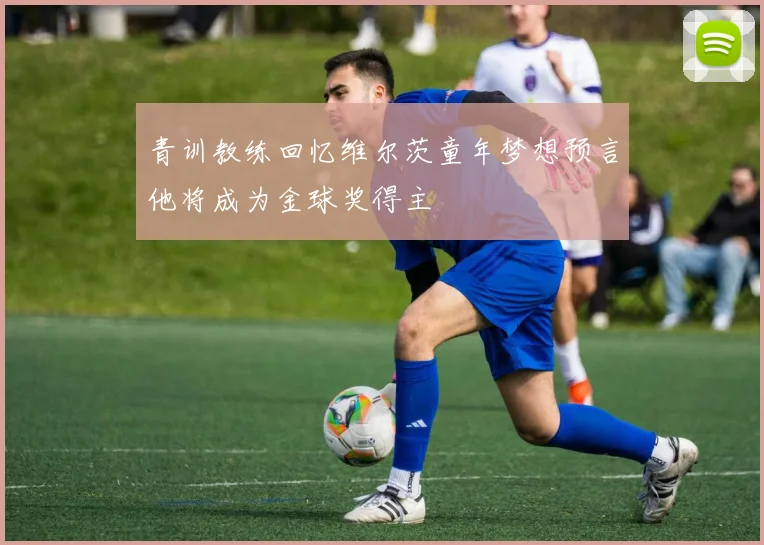 青训教练回忆维尔茨童年梦想预言他将成为金球奖得主