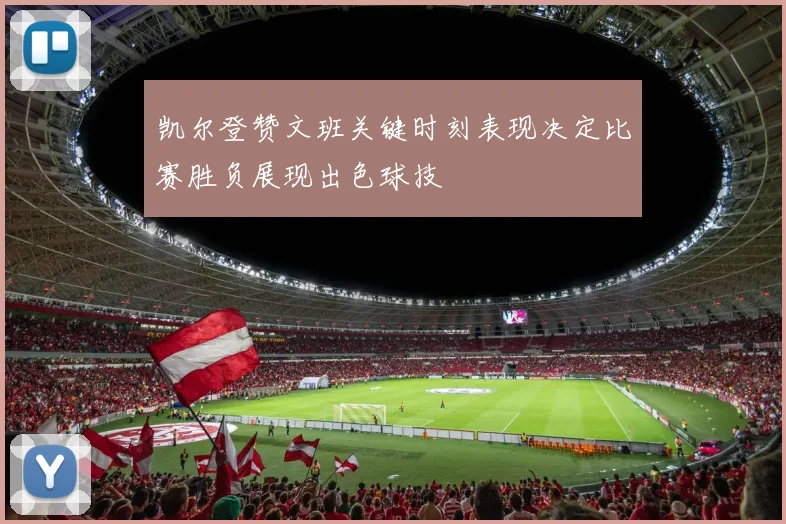 凯尔登赞文班关键时刻表现决定比赛胜负展现出色球技