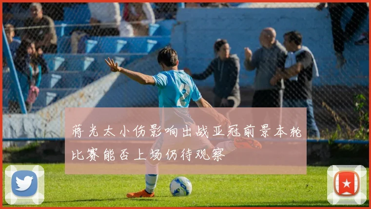蒋光太小伤影响出战亚冠前景本轮比赛能否上场仍待观察