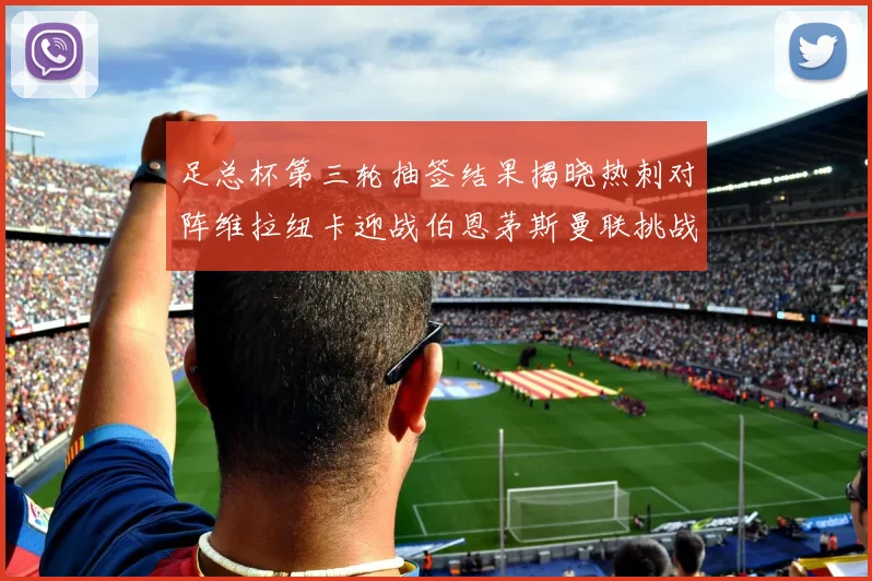 足总杯第三轮抽签结果揭晓热刺对阵维拉纽卡迎战伯恩茅斯曼联挑战布莱顿