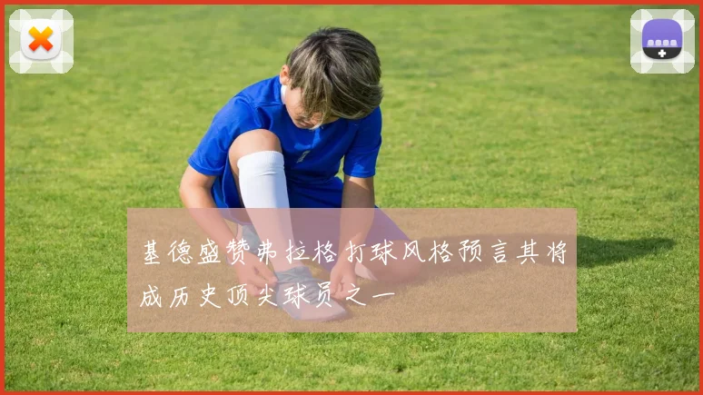 基德盛赞弗拉格打球风格预言其将成历史顶尖球员之一