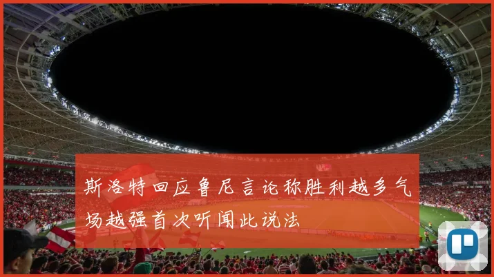 斯洛特回应鲁尼言论称胜利越多气场越强首次听闻此说法