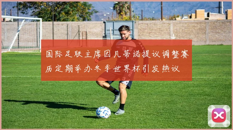 国际足联主席因凡蒂诺提议调整赛历定期举办冬季世界杯引发热议