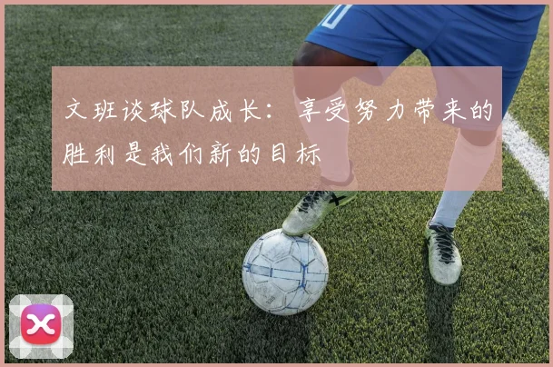 文班谈球队成长：享受努力带来的胜利是我们新的目标
