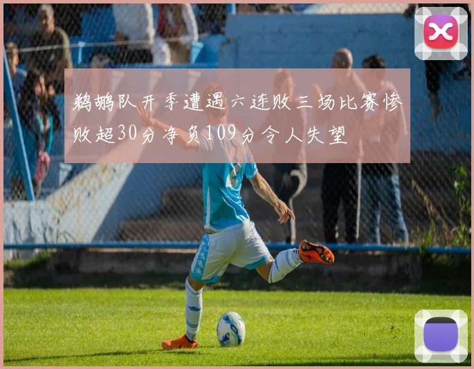 鹈鹕队开季遭遇六连败三场比赛惨败超30分净负109分令人失望