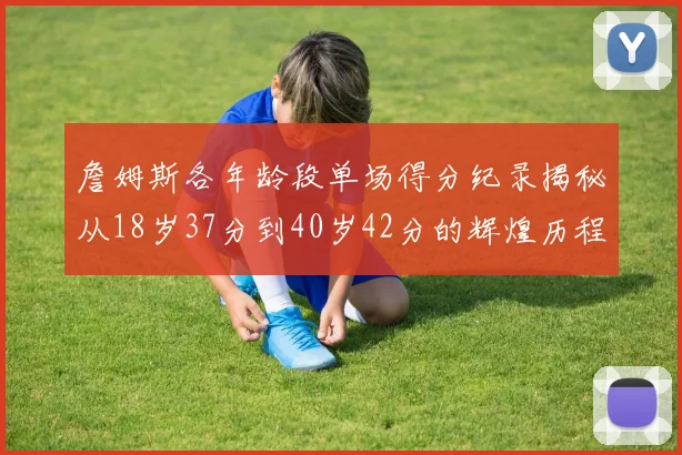 詹姆斯各年龄段单场得分纪录揭秘从18岁37分到40岁42分的辉煌历程