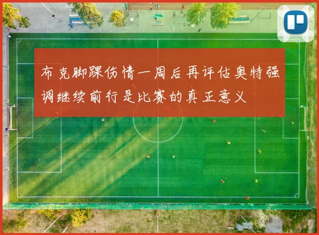 布克脚踝伤情一周后再评估奥特强调继续前行是比赛的真正意义