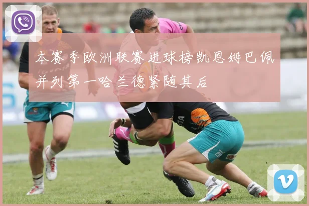 本赛季欧洲联赛进球榜凯恩姆巴佩并列第一哈兰德紧随其后