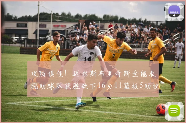 攻防俱佳！迈尔斯布里奇斯全能表现助球队获胜砍下16分11篮板5助攻3盖帽正负值高达18