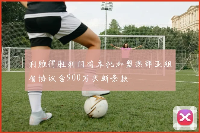 利雅得胜利门将本托加盟热那亚租借协议含900万买断条款