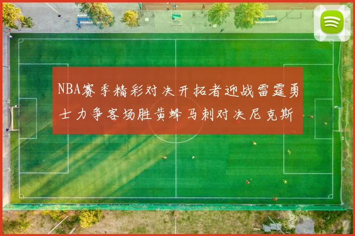 NBA赛季精彩对决开拓者迎战雷霆勇士力争客场胜黄蜂马刺对决尼克斯