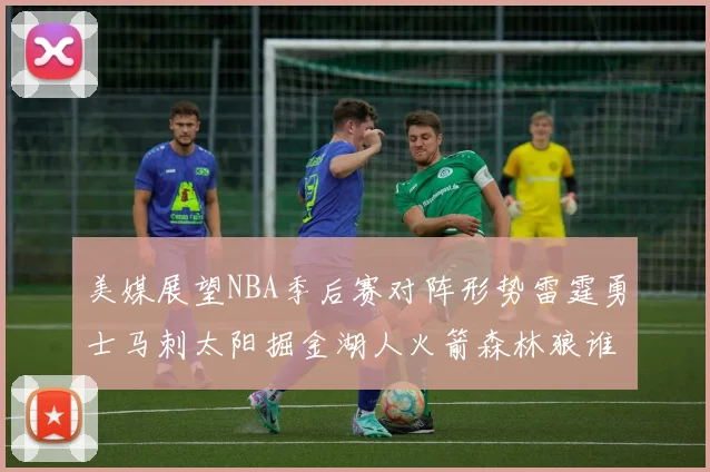 美媒展望NBA季后赛对阵形势雷霆勇士马刺太阳掘金湖人火箭森林狼谁能突围