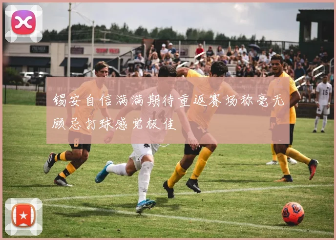 锡安自信满满期待重返赛场称毫无顾忌打球感觉极佳